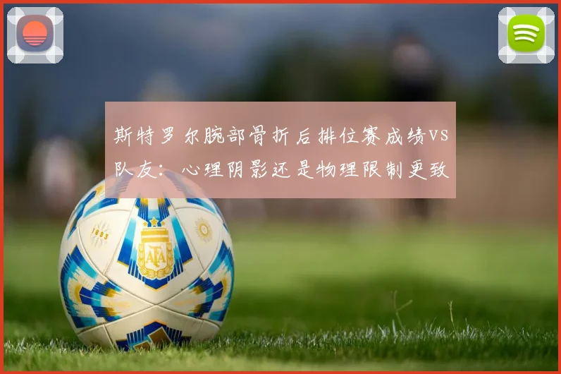 斯特罗尔腕部骨折后排位赛成绩vs队友：心理阴影还是物理限制更致命？